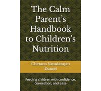 The Calm Parent’s Handbook to Children’s Nutrition: Feeding children with confidence, connection, and ease