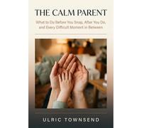 THE CALM PARENT: What to Do Before You Snap, After You Do, and Every Difficult Moment in Between (The Calm Parent Series)