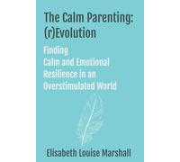 The Calm Parenting: (r)Evolution. Finding Calm and Emotional Resilience in an Overstimulated World