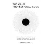 The Calm Professional Code: How High-Performing Professionals Use Consistent Disengagement to Maximize Recovery and Boost Long-Term Focus