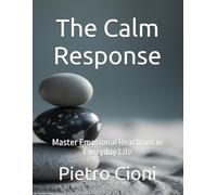The Calm Response: Master Emotional Reactions in Everyday Life