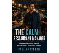 THE CALM RESTAURANT MANAGER: Manage the Shift, Motivate Your Team, and Give Feedback Without Losing Your Cool (The Five Practices of Restaurant Leadership)