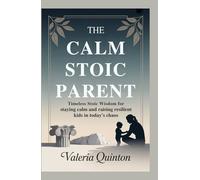 The Calm Stoic Parent: Timeless Stoic Wisdom for Staying Calm and Raising Resilient Kids in Today's Chaos