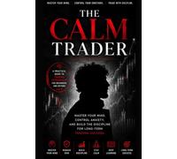 the calm trader: Master Your Mind, Control Anxiety, and Build the Discipline for Long-Term Trading Success