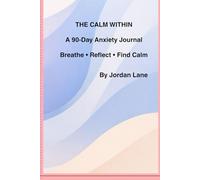 THE CALM WITHIN: A 90-Day Anxiety Journal to Breathe, Reflect, and Find Calm