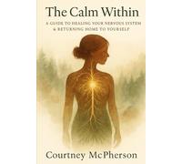 The Calm Within: A Guide to Healing Your Nervous System, Returning to Your Center, and Living a Life That Feels Like You