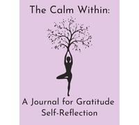 The Calm Within A Journal for Gratitude and Self-Reflection: Finding Stillness Through Mindful Moments and Thankful Thoughts