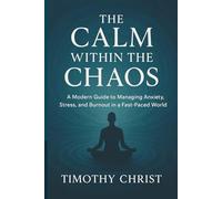THE CALM WITHIN THE CHAOS: A Modern Guide to Managing Anxiety, Stress, and Burnout in a Fast-Paced World