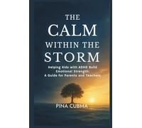 THE CALM WITHIN THE STORM: Helping Kids with ADHD Build Emotional Strength: A Guide for Parents and Teachers