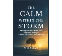 THE CALM WITHIN THE STORM: Helping Kids with ADHD Build Emotional Strength: A Guide for Parents and Teachers
