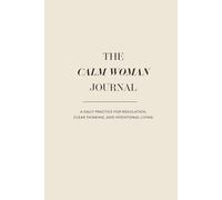 THE CALM WOMAN JOURNAL: A Daily Practice for Regulation, Clear Thinking, and Intentional Living