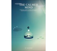 The Calmer Mind: A Practical Guide to Overcoming Anxiety, Overthinking, and Everyday Stress