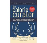 The Calorie Curator: Tiny Changes To Break The Habit Of Bad Food Choices And Fuel Your Dream Life