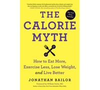 The Calorie Myth: How to Eat More, Exercise Less, Lose Weight, and Live Better