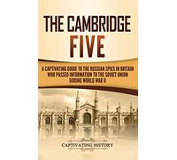 The Cambridge Five: A Captivating Guide to the Russian Spies in Britain Who Passed Information to the Soviet Union During World War II