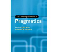 The Cambridge Handbook of Pragmatics (Cambridge Handbooks in Language and Linguistics)