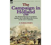 The Campaign in Holland, 1799: The British-Russian Expedition Against the Gallo-Batavian Forces in the Low Countries