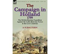 The Campaign in Holland, 1799: The British-Russian Expedition Against the Gallo-Batavian Forces in the Low Countries