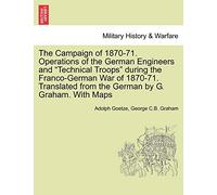 The Campaign of 1870-71. Operations of the German Engineers and Technical Troops During the Franco-German War of 1870-71. Translated from the German by G. Graham. with Maps
