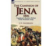 The Campaign of Jena 1806: Napoleon's Decisive Defeat of the Prussian Army