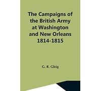 The Campaigns Of The British Army At Washington And New Orleans 1814-1815