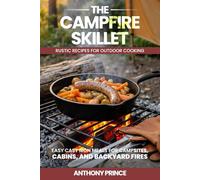 The Campfire Skillet: Rustic Recipes for Outdoor Cooking-Easy Cast Iron Meals for Campsites, Cabins, and Backyard Fires (The Rustic Fire Series: Cast Iron Cooking for the Great Outdoors)