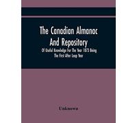 The Canadian Almanac And Repository Of Useful Knowledge For The Year 1873 Being The First After Leap Year