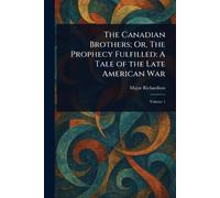 The Canadian Brothers; Or, The Prophecy Fulfilled: A Tale of the Late American War