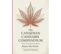 The Canadian Cannabis Compendium: Vol. 1: From Seed to Weed - Know the Grow