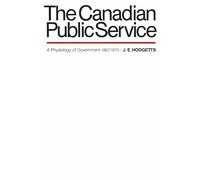 The Canadian Public Service: A Physiology of Government 1867-1970 (Heritage): 7