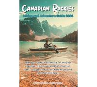 The Canadian Rockies Hiking and Adventure Guide 2026: Plan Your Perfect Adventure for the Best Day Hikes, Epic Drives & Photo Spots in Banff, Jasper, ... Parks (Discovering the World's Best Hikes)