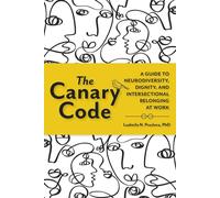 The Canary Code : A Guide to Neurodiversity, Dignity, and Intersectional Belonging at Work