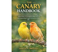 THE CANARY HANDBOOK: A complete, practical guide to canary care, breeding, feeding, health, training, song development, habitat setup, and joyful ... and experienced aviculturists alike.