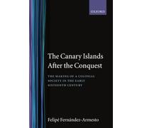 The Canary Islands after the Conquest The Making of a Colonial Society in the Early-Sixteenth Century (Oxford Historical Monographs)