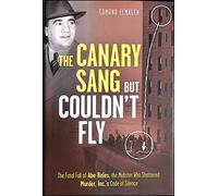 The Canary Sang But Couldn't Fly: The Fatal Fall of Abe Reles, the Mobster Who Shattered Murder, Inc.'s Code of Silence