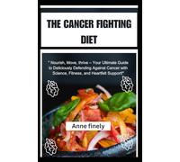 THE CANCER FIGHTING DIET: "Nourish, Move, thrive - Your Ultimate Guide to Deliciously Defending Against Cancer with Science, Fitness, and Heartfelt Support!"