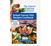 The Cancer-Fighting Kitchen! Breast Cancer Diet Recipes Cookbook: 101 Delicious Recipes to Keep You Healthy, Fight & Lower Your Risk of Developing Breast Cancer