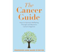 The Cancer Guide : How to Nurture Wellbeing Through and Beyond a Cancer Diagnosis