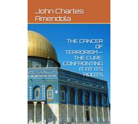 THE CANCER OF TERRORISM - THE CURE: CONFRONTING IT AT ITS ROOTS