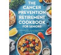 THE CANCER PREVENTION RETIREMENT COOKBOOK FOR SENIORS: Antioxidant-Rich, Immune-Supportive Meals for Longevity and Vitality