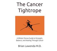 The Cancer Tightrope: A Whole-Person Guide to Strength, Balance, and Healing Through Cancer