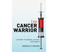 The Cancer Warrior: a memoir of rebellion, survival, and freedom