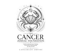 The Cancer Zodiac Foundation: Understanding Cancer Energy, Personality, Relationships & Self-Growth
