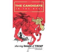 The Candidate in the Rye: A Parody of The Catcher in the Rye Starring Donald J. Trump