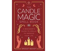 The Candle Magic Spell Book: A Beginner's Guide to Spells to Improve Your Life: 1