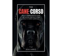 The Cane Corso Way: A Comprehensive Guide for Raising and Nurturing Italy's Famed Guardian, The Cane Corso.