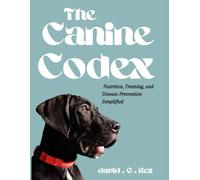 The Canine Codex: Nutrition, training and diseases prevention simplified