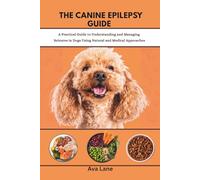 The Canine Epilepsy Guide: Practical Guide to Understanding and Managing Seizures in Dogs Using Natural and Medical Approaches