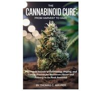 The Cannabinoid Cure: From Harvest to Haze: The Untold Secrets of Cultivating, Drying, and Curing Process for Maximum Flavor and Potency to Its Peak Potential