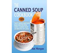The Canned Soup Cookbook: 105 Tasty Quick And Easy Main Dish Recipes Using Canned Soup (30 Minutes Or Less)